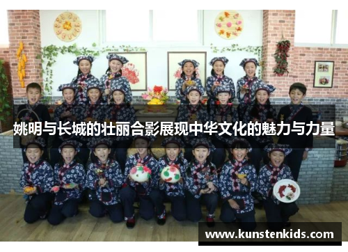 姚明与长城的壮丽合影展现中华文化的魅力与力量