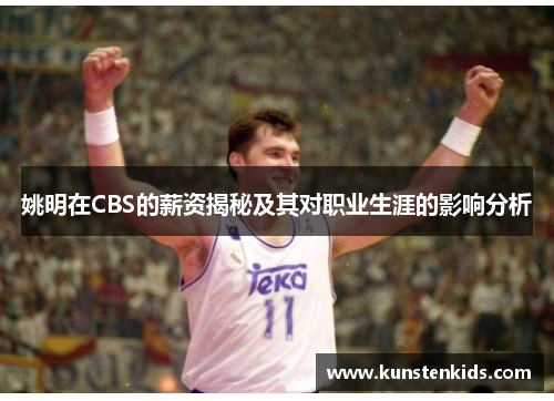 姚明在CBS的薪资揭秘及其对职业生涯的影响分析