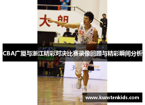 CBA广厦与浙江精彩对决比赛录像回顾与精彩瞬间分析